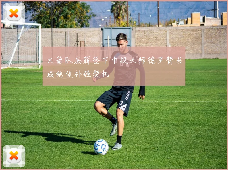 火箭队底薪签下中投大师德罗赞或成绝佳补强契机