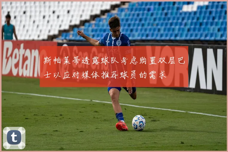 斯帕莱蒂透露球队考虑购置双层巴士以应对媒体推荐球员的需求