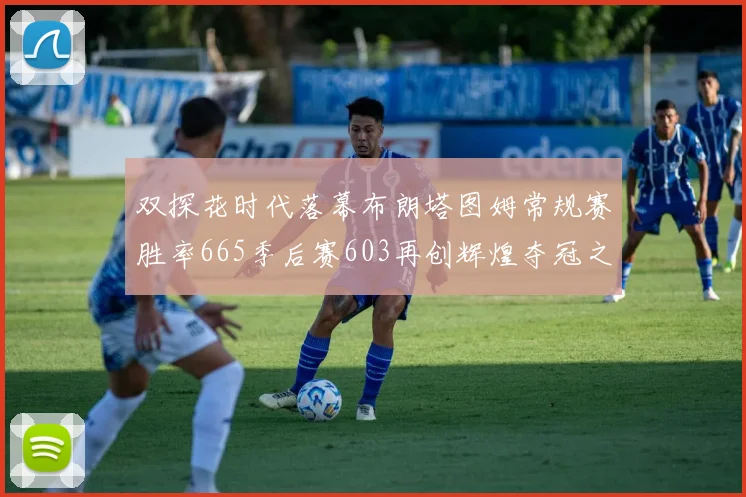 双探花时代落幕布朗塔图姆常规赛胜率665季后赛603再创辉煌夺冠之路