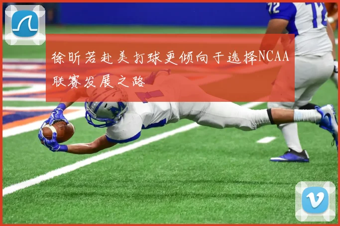 徐昕若赴美打球更倾向于选择NCAA联赛发展之路