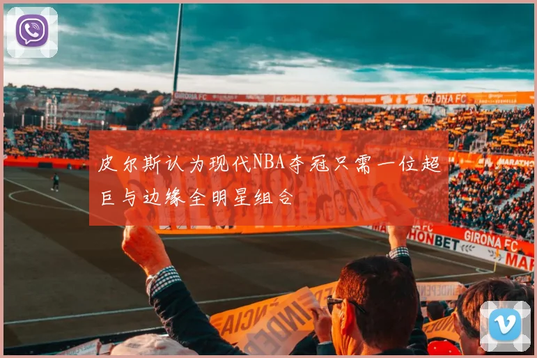 皮尔斯认为现代NBA夺冠只需一位超巨与边缘全明星组合