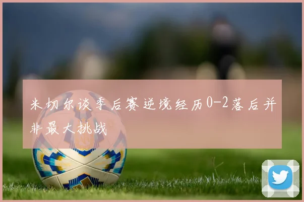 米切尔谈季后赛逆境经历0-2落后并非最大挑战