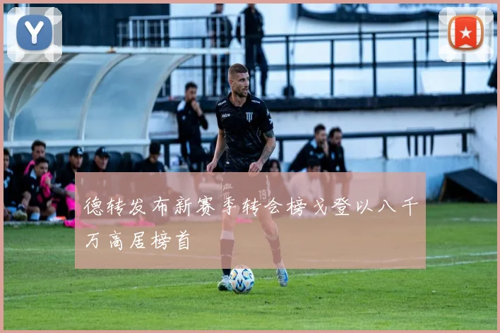 德转发布新赛季转会榜戈登以八千万高居榜首
